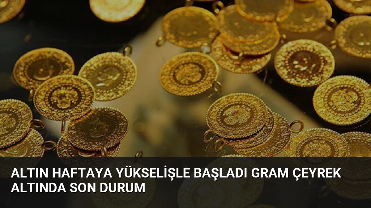 Altın Haftaya Yükselişle Başladı Gram Çeyrek Altında Son Durum