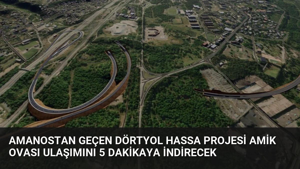 Amanostan Geçen Dörtyol Hassa Projesi Amik Ovası Ulaşımını 5 Dakikaya İndirecek