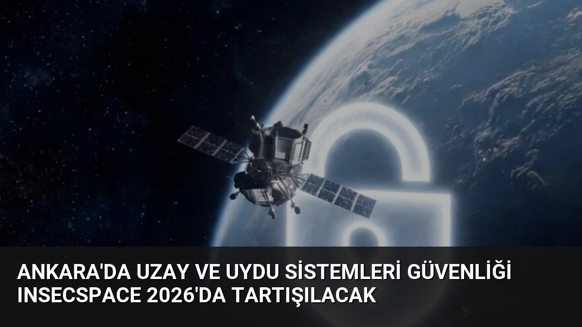 Ankara’da Uzay ve Uydu Sistemleri Güvenliği INSECSPACE 2026’da Tartışılacak