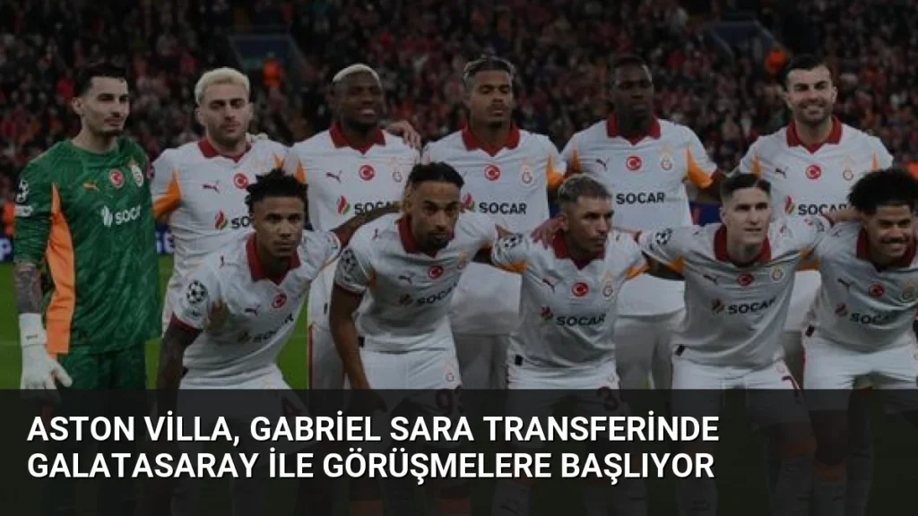 Aston Villa, Gabriel Sara Transferinde Galatasaray ile Görüşmelere Başlıyor