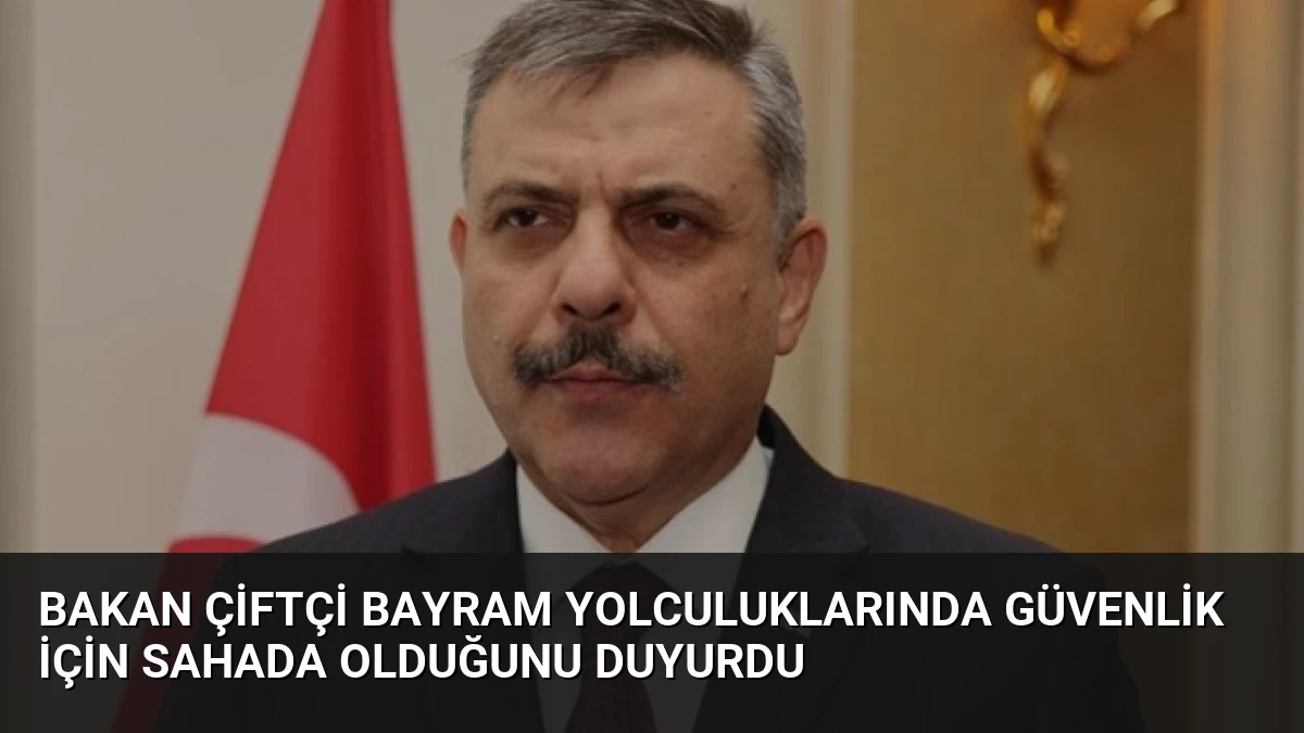 Bakan Çiftçi Bayram Yolculuklarında Güvenlik İçin Sahada Olduğunu Duyurdu