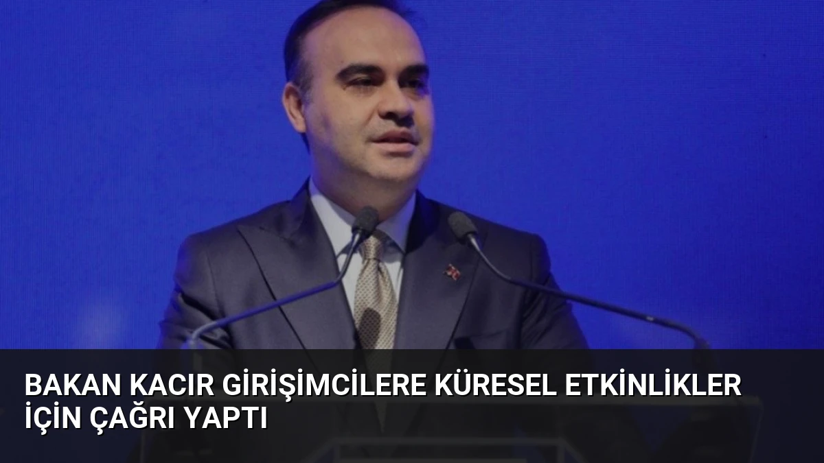 Bakan Kacır Girişimcilere Küresel Etkinlikler İçin Çağrı Yaptı