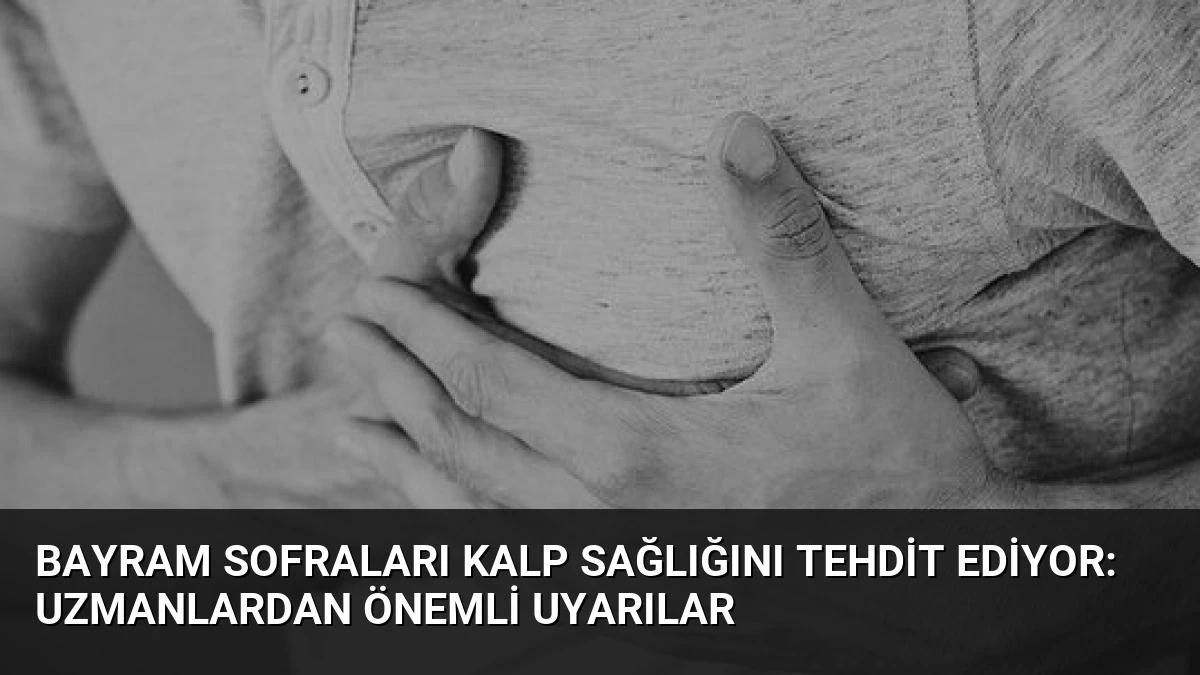 Bayram Sofraları Kalp Sağlığını Tehdit Ediyor: Uzmanlardan Önemli Uyarılar