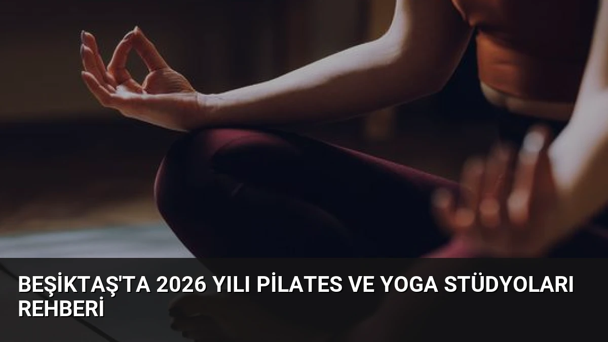 Beşiktaş’ta 2026 Yılı Pilates ve Yoga Stüdyoları Rehberi