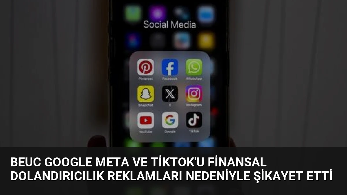 BEUC Google Meta ve TikTok’u Finansal Dolandırıcılık Reklamları Nedeniyle Şikayet Etti
