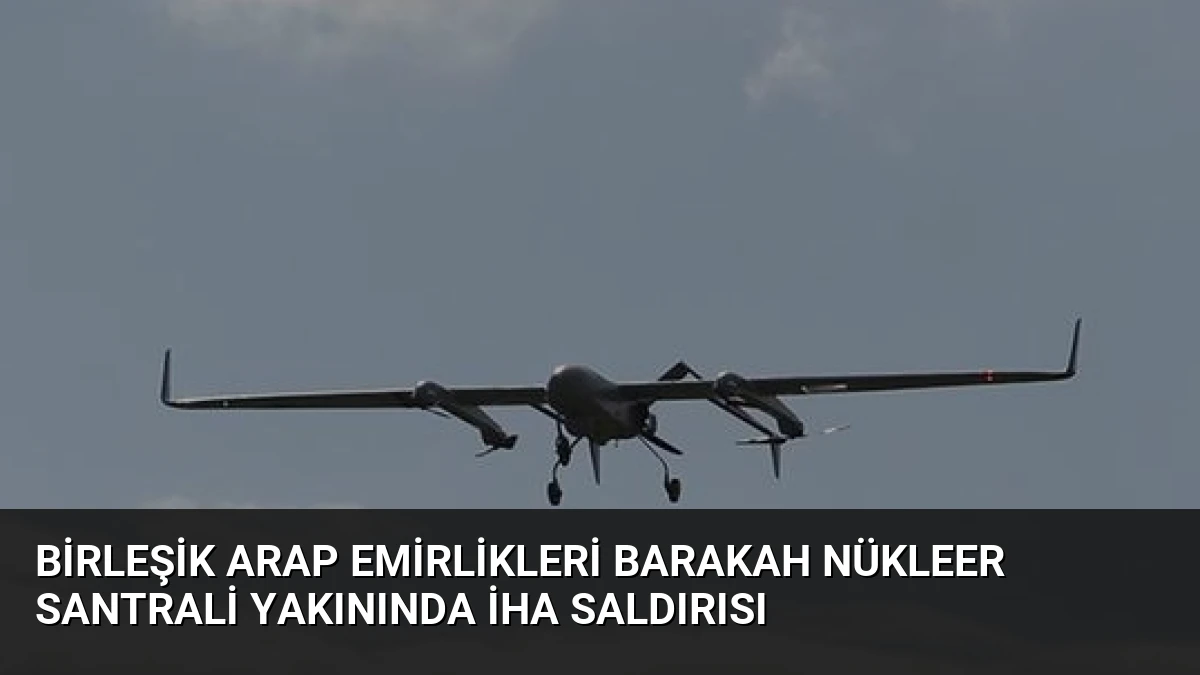 Birleşik Arap Emirlikleri Barakah Nükleer Santrali Yakınında İHA Saldırısı