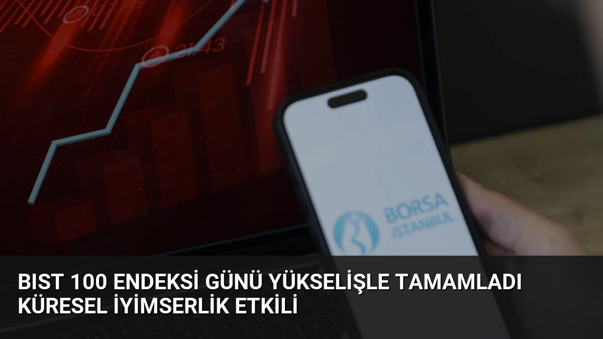 BIST 100 Endeksi Günü Yükselişle Tamamladı Küresel İyimserlik Etkili