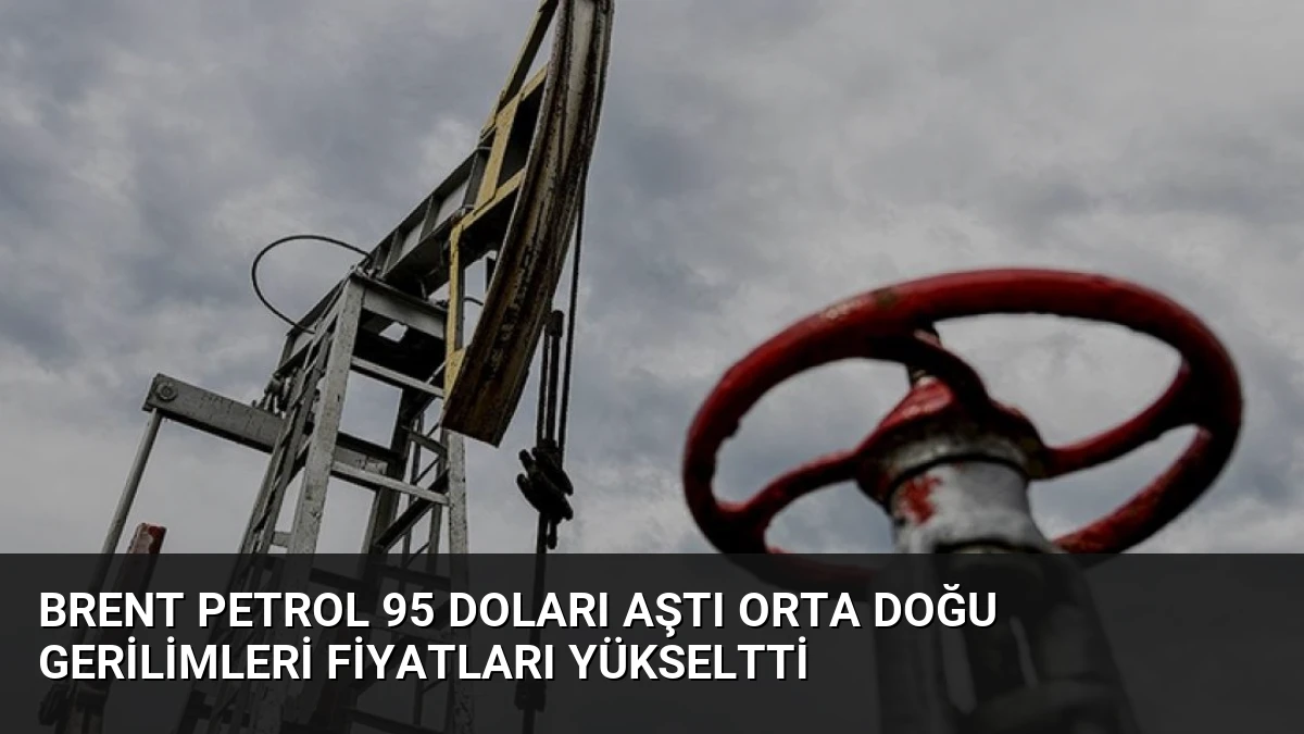 Brent Petrol 95 Doları Aştı Orta Doğu Gerilimleri Fiyatları Yükseltti