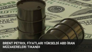 Brent Petrol Fiyatları Yükseldi ABD İran Müzakereleri Tıkandı