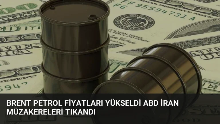 Brent Petrol Fiyatları Yükseldi ABD İran Müzakereleri Tıkandı