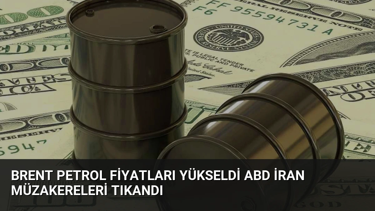 Brent Petrol Fiyatları Yükseldi ABD İran Müzakereleri Tıkandı