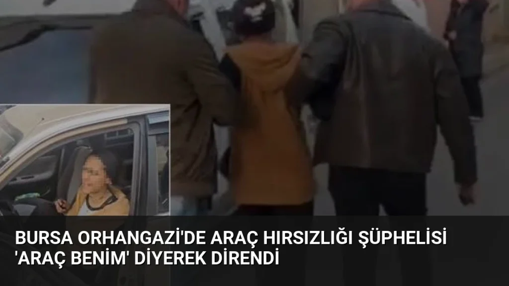 Bursa Orhangazi'de araç hırsızlığı şüphelisi 'Araç benim' diyerek direndi