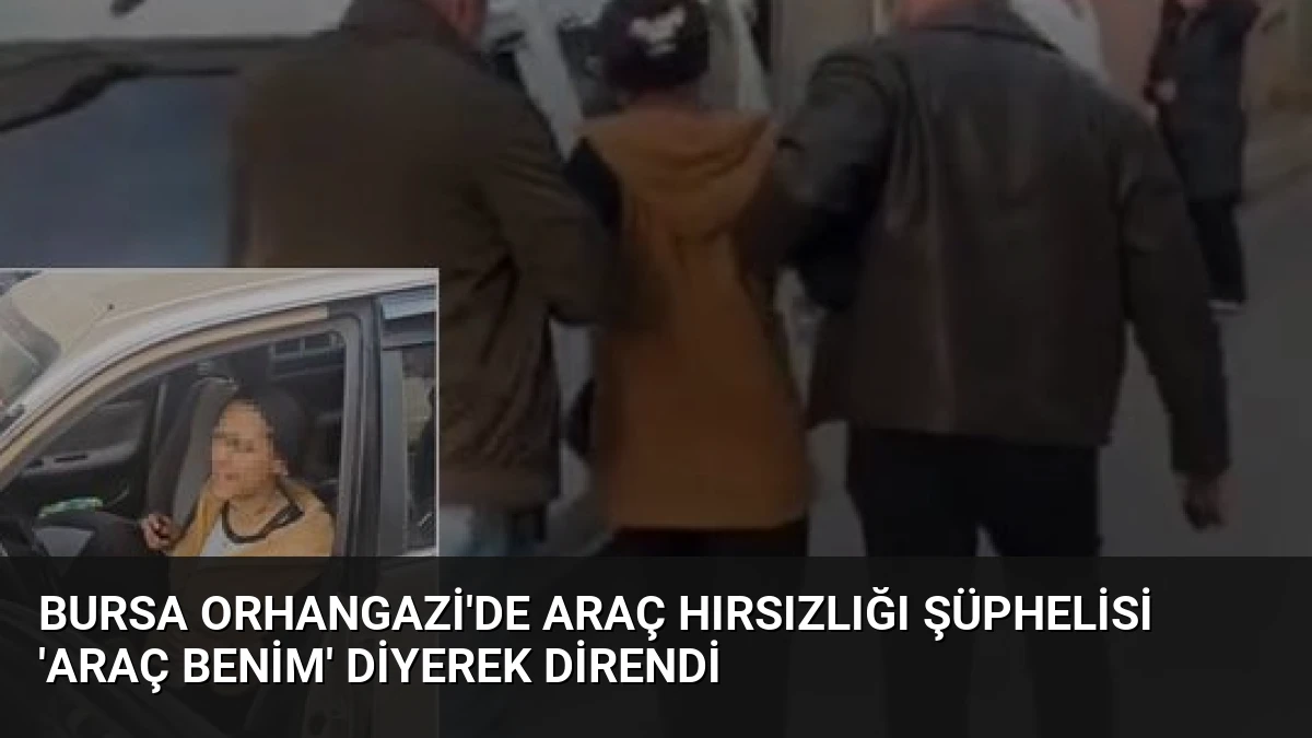 Bursa Orhangazi’de araç hırsızlığı şüphelisi ‘Araç benim’ diyerek direndi