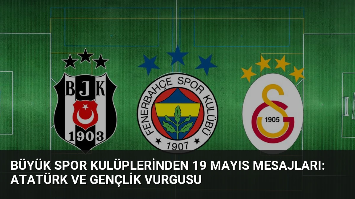 Büyük Spor Kulüplerinden 19 Mayıs Mesajları: Atatürk ve Gençlik Vurgusu