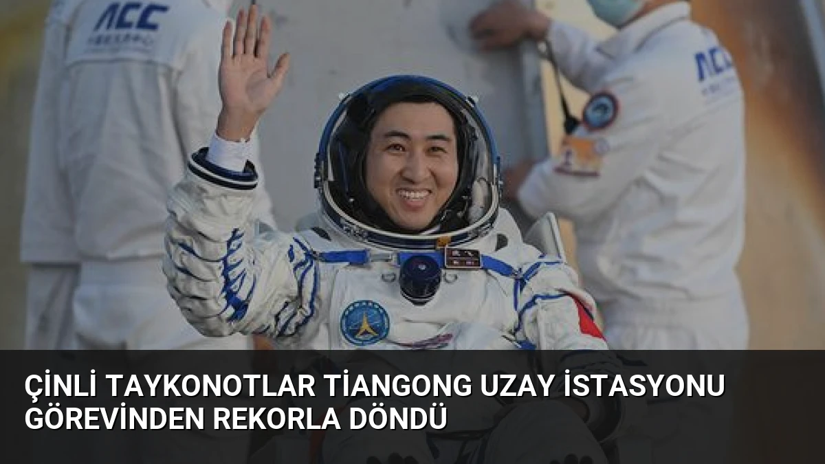 Çinli Taykonotlar Tiangong Uzay İstasyonu Görevinden Rekorla Döndü