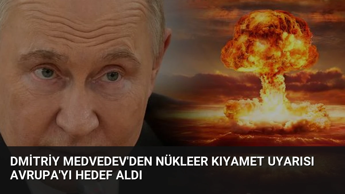 Dmitriy Medvedev’den Nükleer Kıyamet Uyarısı Avrupa’yı Hedef Aldı