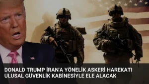 Donald Trump İran'a Yönelik Askeri Harekatı Ulusal Güvenlik Kabinesiyle Ele Alacak