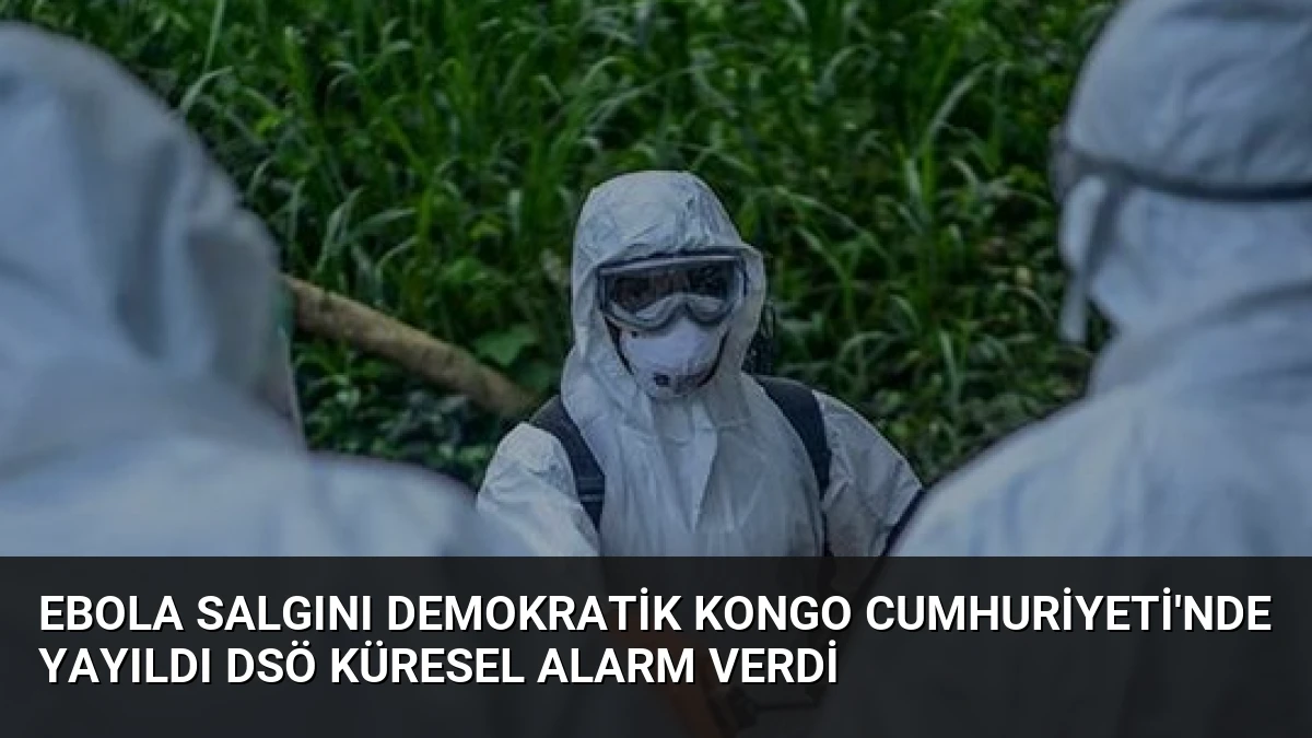 Ebola Salgını Demokratik Kongo Cumhuriyeti’nde Yayıldı DSÖ Küresel Alarm Verdi