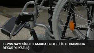 EKPSS Sayesinde Kamuda Engelli İstihdamında Rekor Yükseliş