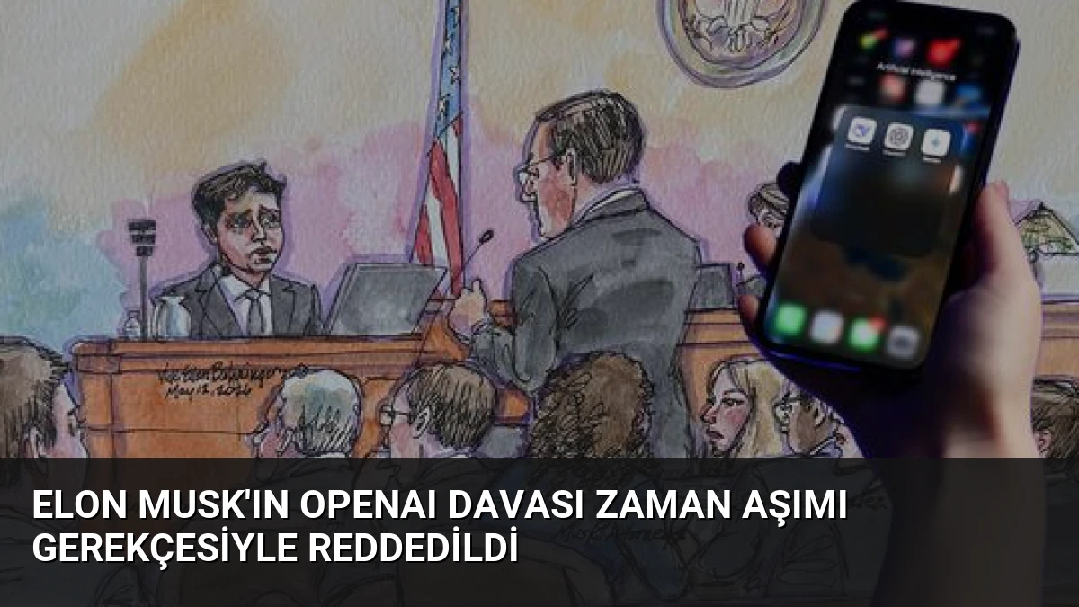 Elon Musk’ın OpenAI Davası Zaman Aşımı Gerekçesiyle Reddedildi