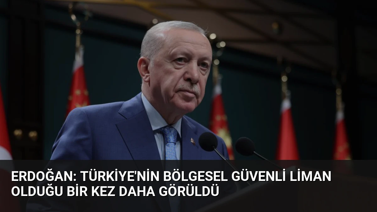 Erdoğan: Türkiye’nin Bölgesel Güvenli Liman Olduğu Bir Kez Daha Görüldü