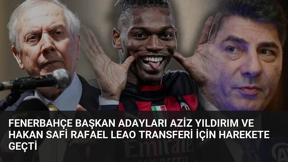 Fenerbahçe Başkan Adayları Aziz Yıldırım ve Hakan Safi Rafael Leao Transferi İçin Harekete Geçti