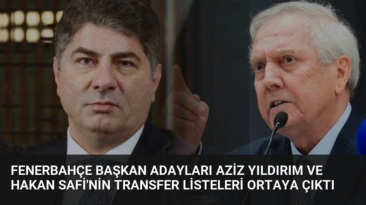 Fenerbahçe Başkan Adayları Aziz Yıldırım ve Hakan Safi’nin Transfer Listeleri Ortaya Çıktı