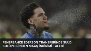 Fenerbahçe Ederson Transferinde Suudi Kulüplerinden Maaş İndirimi Talebi