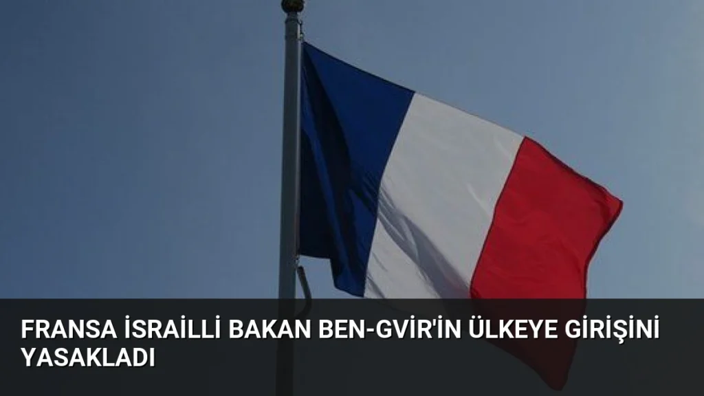 Fransa İsrailli Bakan Ben-Gvir'in Ülkeye Girişini Yasakladı