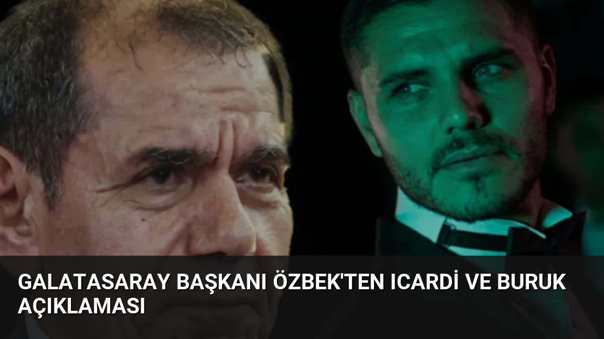 Galatasaray Başkanı Özbek’ten Icardi ve Buruk Açıklaması