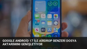 Google Android 17 ile AirDrop Benzeri Dosya Aktarımını Genişletiyor