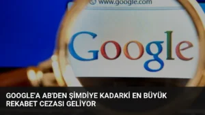 Google'a AB'den Şimdiye Kadarki En Büyük Rekabet Cezası Geliyor