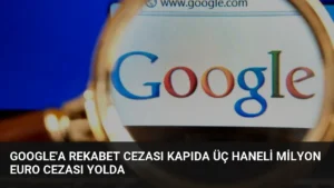 Google’a Rekabet Cezası Kapıda Üç Haneli Milyon Euro Cezası Yolda