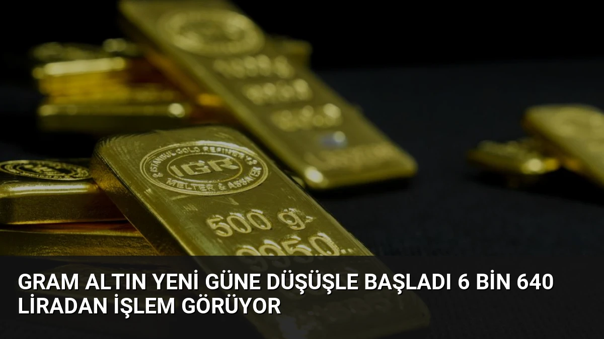 Gram Altın Yeni Güne Düşüşle Başladı 6 Bin 640 Liradan İşlem Görüyor