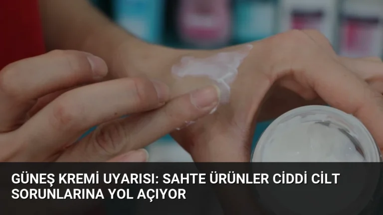 Güneş Kremi Uyarısı: Sahte Ürünler Ciddi Cilt Sorunlarına Yol Açıyor