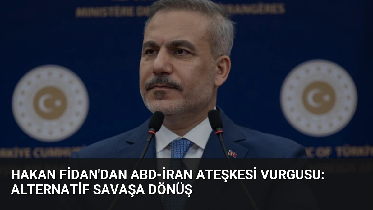 Hakan Fidan’dan ABD-İran Ateşkesi Vurgusu: Alternatif Savaşa Dönüş
