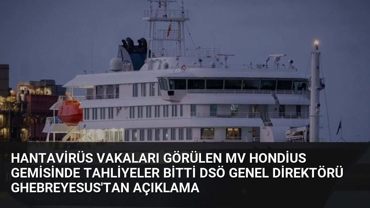 Hantavirüs Vakaları Görülen MV Hondius Gemisinde Tahliyeler Bitti DSÖ Genel Direktörü Ghebreyesus’tan Açıklama