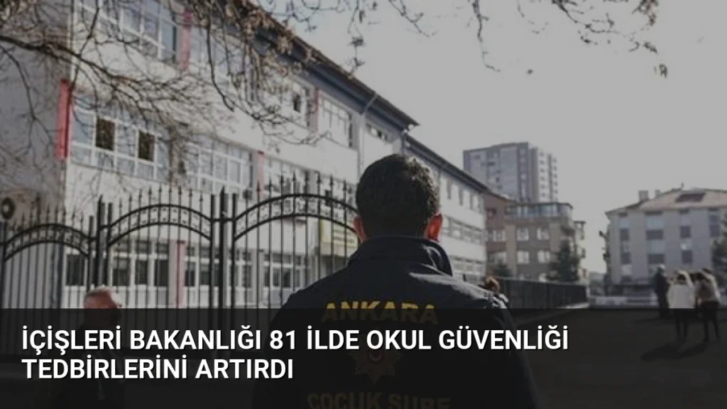 İçişleri Bakanlığı 81 İlde Okul Güvenliği Tedbirlerini Artırdı