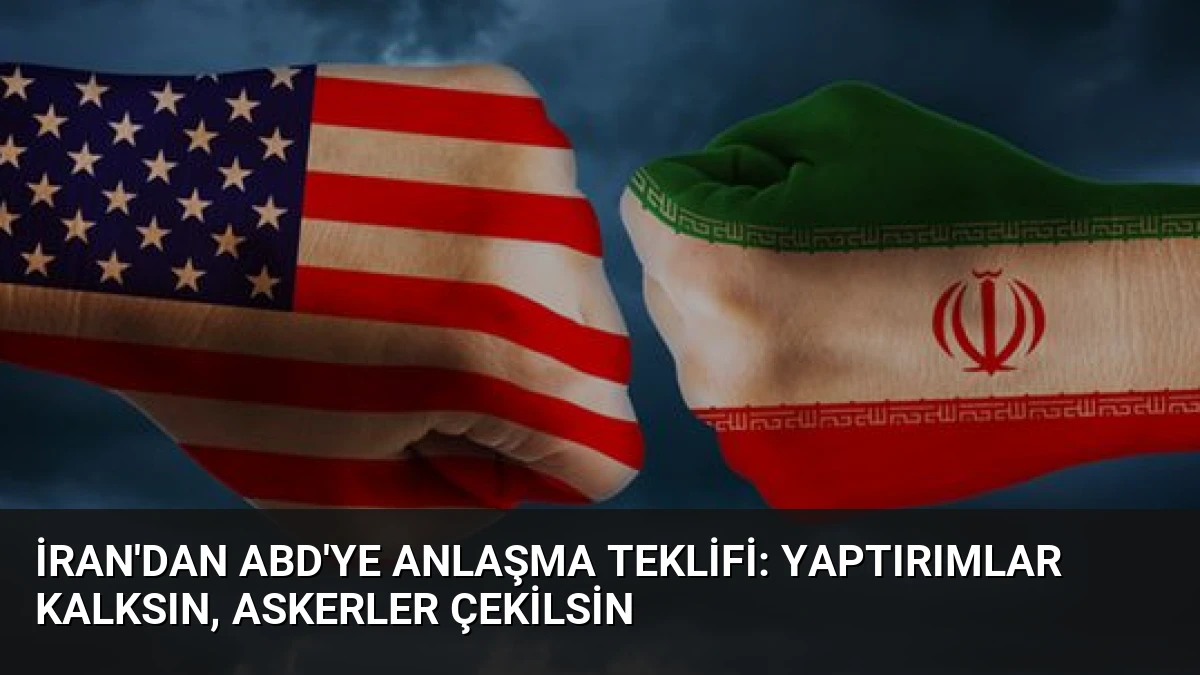 İran’dan ABD’ye Anlaşma Teklifi: Yaptırımlar Kalksın, Askerler Çekilsin