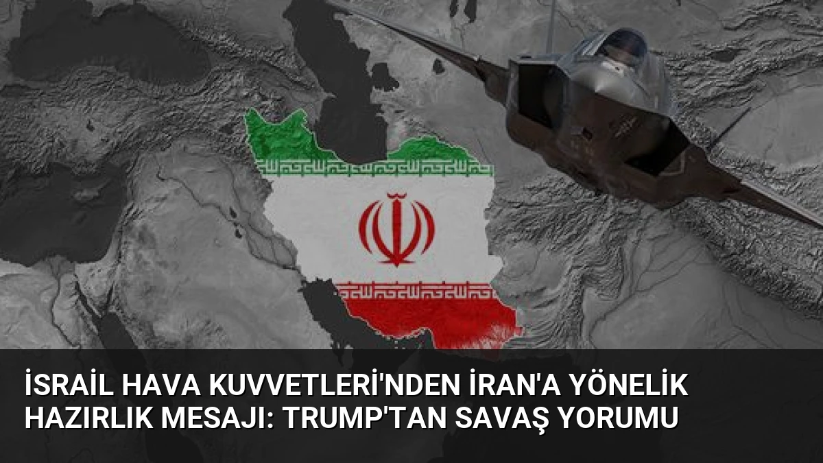 İsrail Hava Kuvvetleri’nden İran’a Yönelik Hazırlık Mesajı: Trump’tan Savaş Yorumu