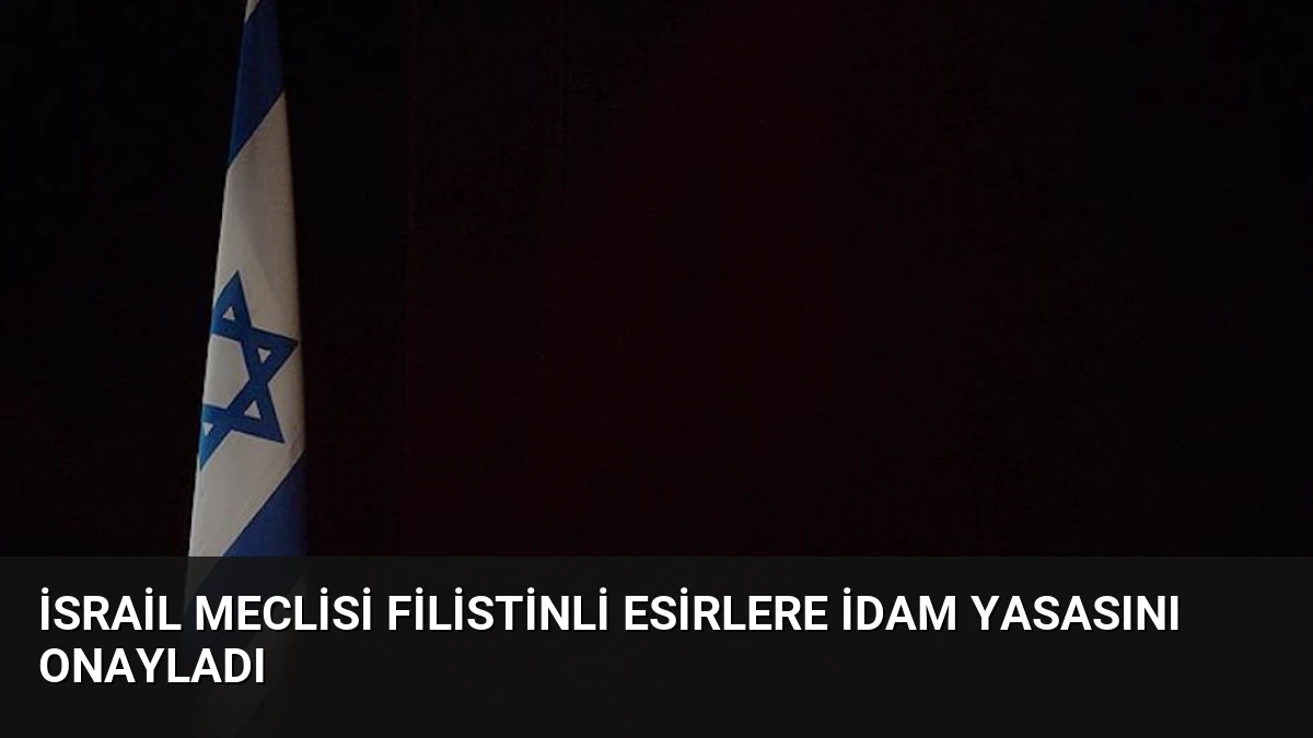 İsrail Meclisi Filistinli Esirlere İdam Yasasını Onayladı