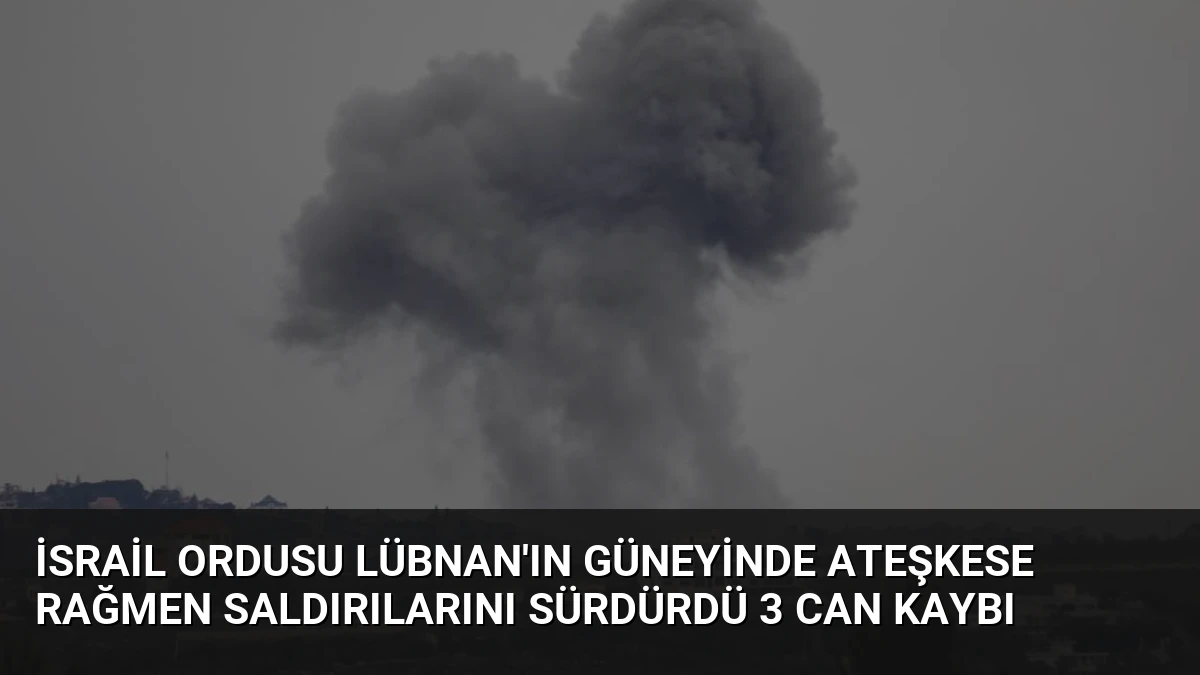 İsrail Ordusu Lübnan’ın Güneyinde Ateşkese Rağmen Saldırılarını Sürdürdü 3 Can Kaybı