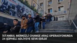 İstanbul merkezli change araç operasyonunda 24 şüpheli adliyeye sevk edildi