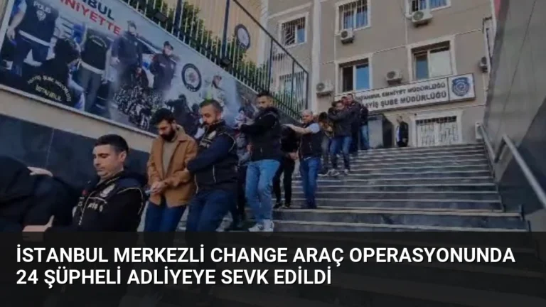 İstanbul merkezli change araç operasyonunda 24 şüpheli adliyeye sevk edildi