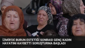 İzmir'de Burun Estetiği Sonrası Genç Kadın Hayatını Kaybetti Soruşturma Başladı