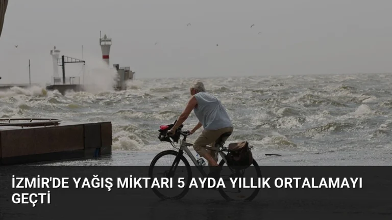 İzmir’de Yağış Miktarı 5 Ayda Yıllık Ortalamayı Geçti