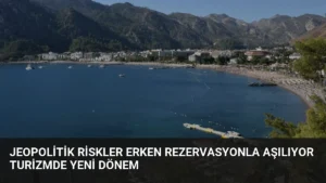 Jeopolitik Riskler Erken Rezervasyonla Aşılıyor Turizmde Yeni Dönem