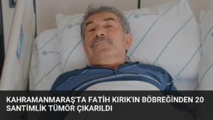 Kahramanmaraş'ta Fatih Kırık'ın Böbreğinden 20 Santimlik Tümör Çıkarıldı