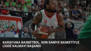 Karşıyaka Basketbol, son saniye basketiyle ligde kalmayı başardı