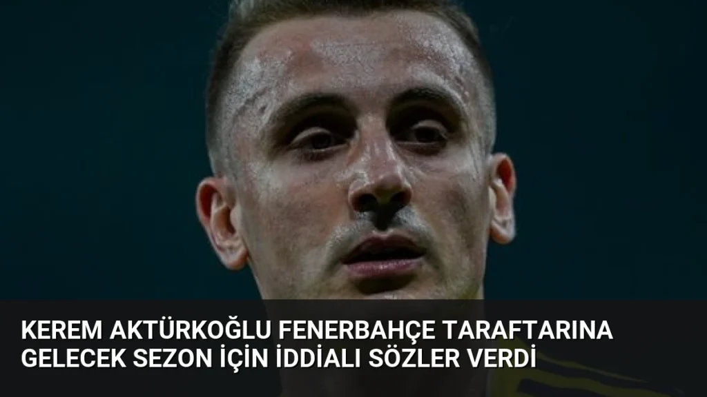 Kerem Aktürkoğlu Fenerbahçe Taraftarına Gelecek Sezon İçin İddialı Sözler Verdi